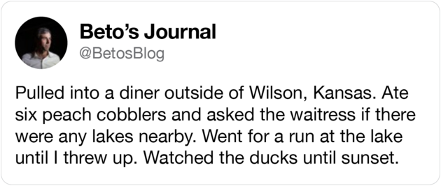 A tweet from @BetosBlog that reads: "Pulled into a diner outside Wilson, Kansas. Ate six peach cobblers and asked the waitress if there were any lakes nearby. Went for a run at the lake until I threw up. Watched the ducks until sunset."